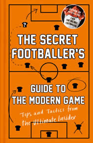The Secret Footballer's Guide to the Modern Game: Tips and Tactics from the Ultimate Insider - The Secret Footballer